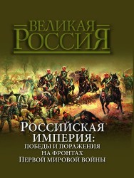 Российская империя: победы и поражения на фронтах Первой мировой войны