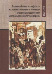 Взаимодействия и конфликты на конфессионально и этнически смешанных территориях Центральной и Восточной Европы, 1517-1918