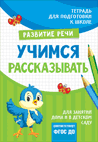 Тетрадь "Развитие речи: Учимся рассказывать"